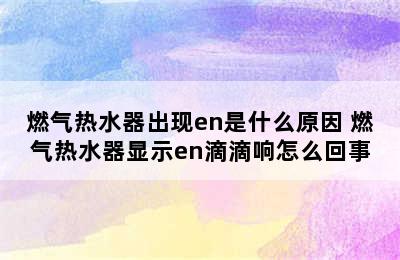 燃气热水器出现en是什么原因 燃气热水器显示en滴滴响怎么回事